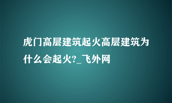 虎门高层建筑起火高层建筑为什么会起火?_飞外网