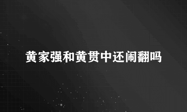 黄家强和黄贯中还闹翻吗