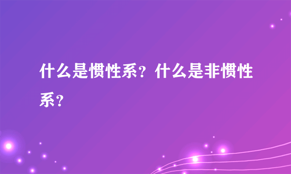 什么是惯性系？什么是非惯性系？