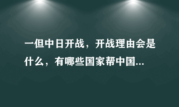 一但中日开战，开战理由会是什么，有哪些国家帮中国...