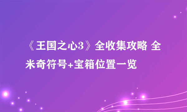 《王国之心3》全收集攻略 全米奇符号+宝箱位置一览