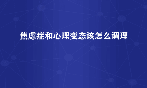 焦虑症和心理变态该怎么调理