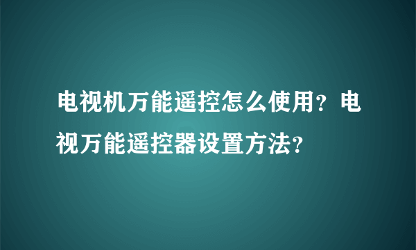 电视机万能遥控怎么使用？电视万能遥控器设置方法？