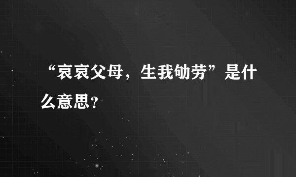 “哀哀父母，生我劬劳”是什么意思？