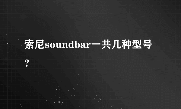 索尼soundbar一共几种型号？