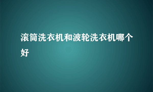 滚筒洗衣机和波轮洗衣机哪个好