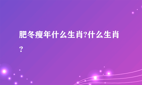 肥冬瘦年什么生肖?什么生肖？