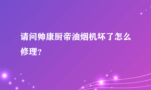 请问帅康厨帝油烟机坏了怎么修理？