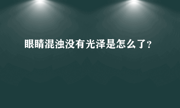 眼睛混浊没有光泽是怎么了？