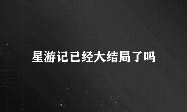 星游记已经大结局了吗