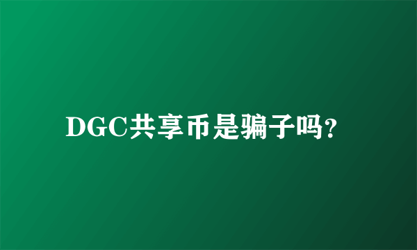 DGC共享币是骗子吗？