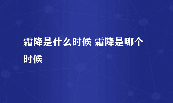 霜降是什么时候 霜降是哪个时候