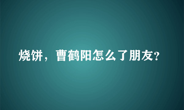 烧饼，曹鹤阳怎么了朋友？