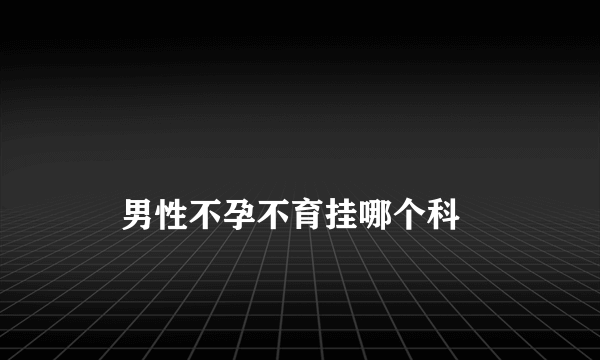 
    男性不孕不育挂哪个科
  