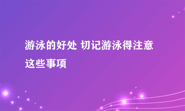 游泳的好处 切记游泳得注意这些事项