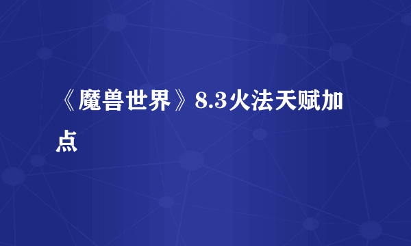 《魔兽世界》8.3火法天赋加点