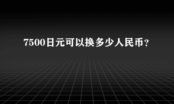 7500日元可以换多少人民币？