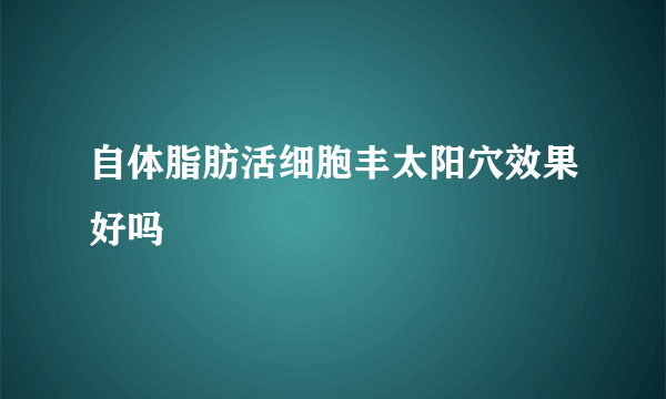 自体脂肪活细胞丰太阳穴效果好吗