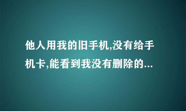 他人用我的旧手机,没有给手机卡,能看到我没有删除的微信聊天记录吗