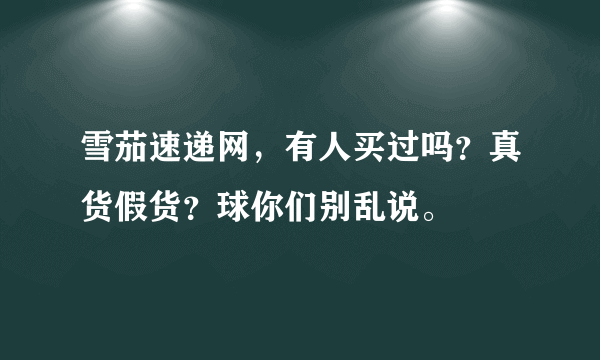 雪茄速递网，有人买过吗？真货假货？球你们别乱说。