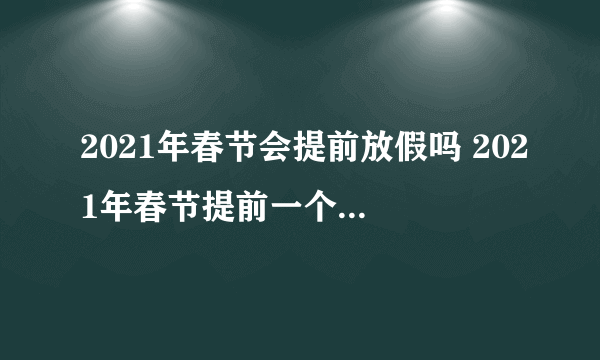 2021年春节会提前放假吗 2021年春节提前一个月放假是真的吗