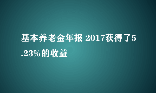 基本养老金年报 2017获得了5.23%的收益