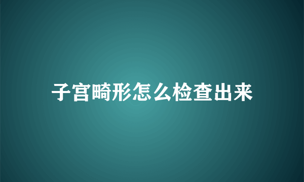 子宫畸形怎么检查出来