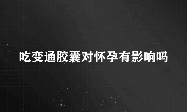 吃变通胶囊对怀孕有影响吗