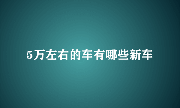 5万左右的车有哪些新车