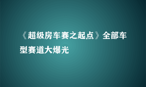 《超级房车赛之起点》全部车型赛道大爆光