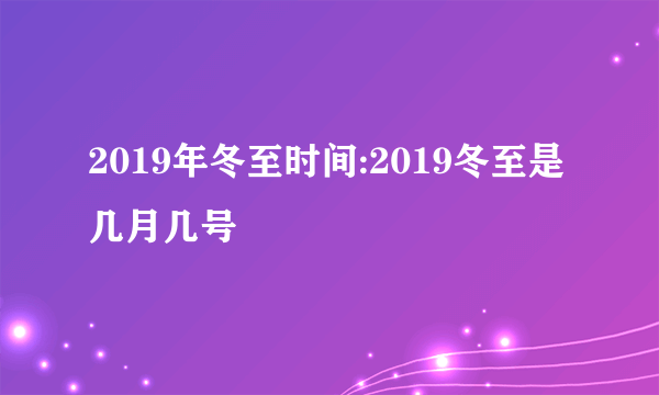 2019年冬至时间:2019冬至是几月几号