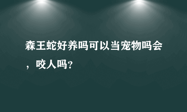 森王蛇好养吗可以当宠物吗会，咬人吗？