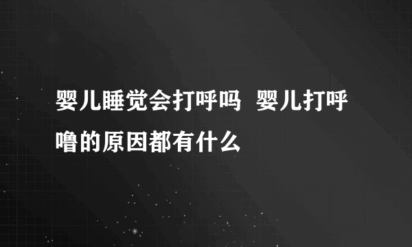 婴儿睡觉会打呼吗  婴儿打呼噜的原因都有什么