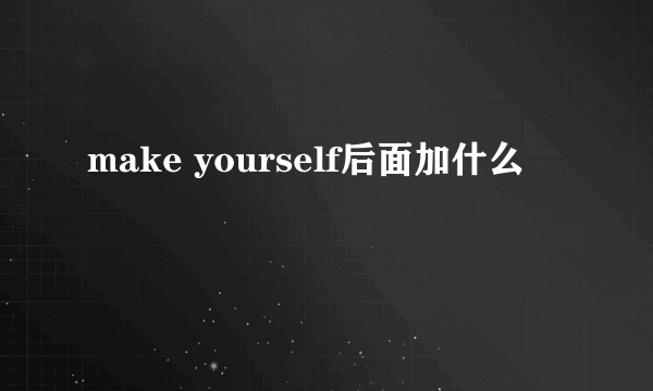 make yourself后面加什么