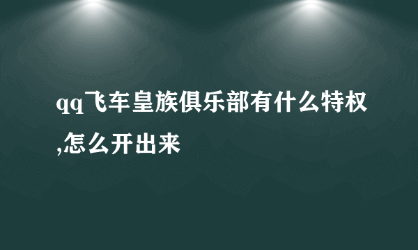 qq飞车皇族俱乐部有什么特权,怎么开出来