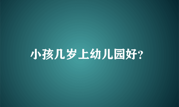 小孩几岁上幼儿园好？