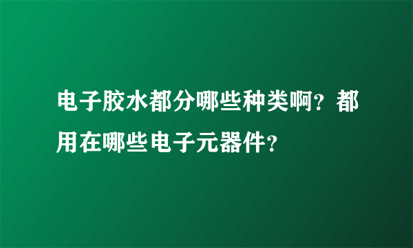 电子胶水都分哪些种类啊？都用在哪些电子元器件？