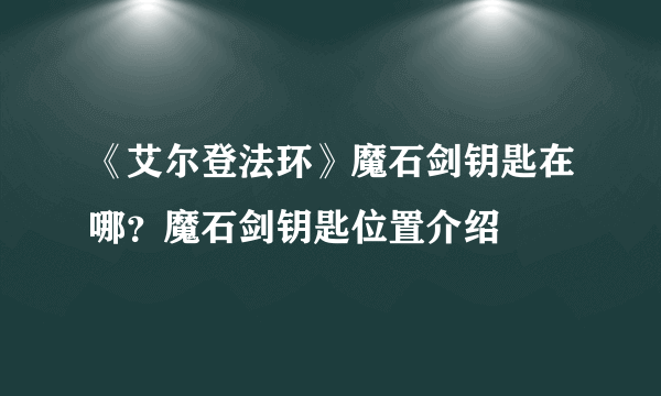 《艾尔登法环》魔石剑钥匙在哪？魔石剑钥匙位置介绍