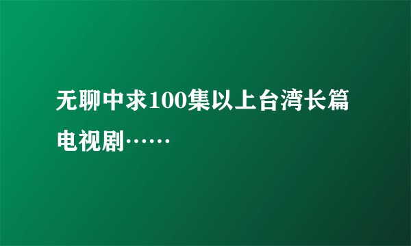 无聊中求100集以上台湾长篇电视剧……