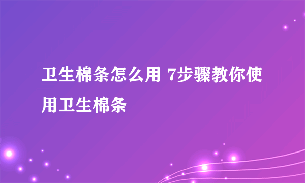 卫生棉条怎么用 7步骤教你使用卫生棉条