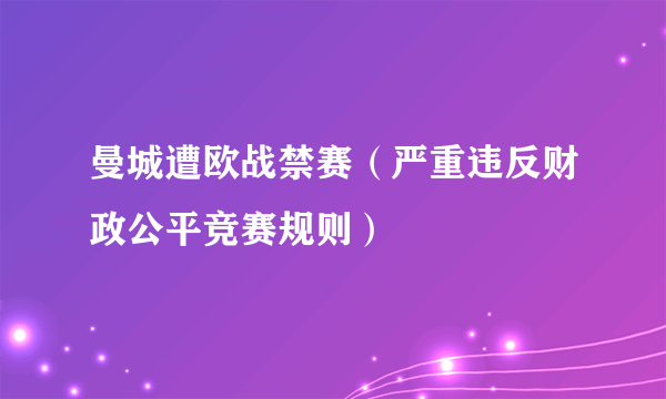 曼城遭欧战禁赛（严重违反财政公平竞赛规则）