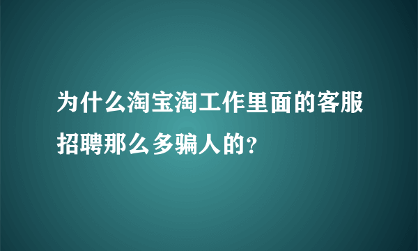 为什么淘宝淘工作里面的客服招聘那么多骗人的？