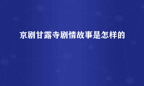 京剧甘露寺剧情故事是怎样的