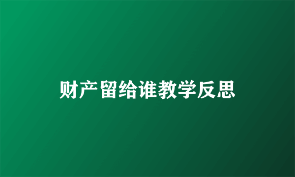 财产留给谁教学反思