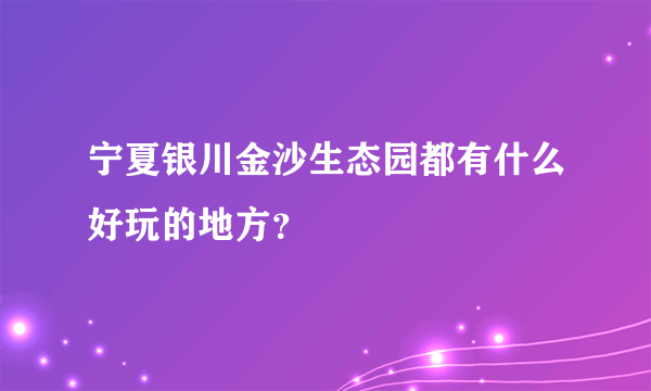 宁夏银川金沙生态园都有什么好玩的地方？