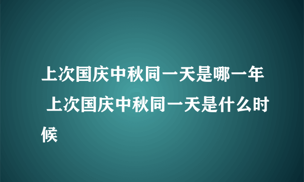 上次国庆中秋同一天是哪一年 上次国庆中秋同一天是什么时候