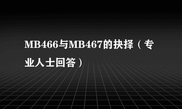 MB466与MB467的抉择（专业人士回答）