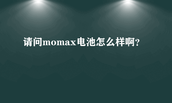 请问momax电池怎么样啊？