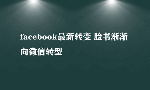 facebook最新转变 脸书渐渐向微信转型