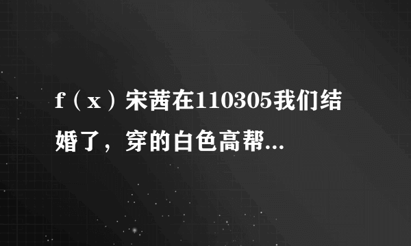 f（x）宋茜在110305我们结婚了，穿的白色高帮运动鞋哪里有